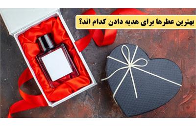 بهترین عطرها برای هدیه دادن کدام اند؟